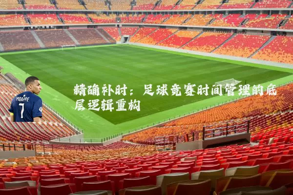 精确补时:足球竞赛时间管理的底层逻辑重构