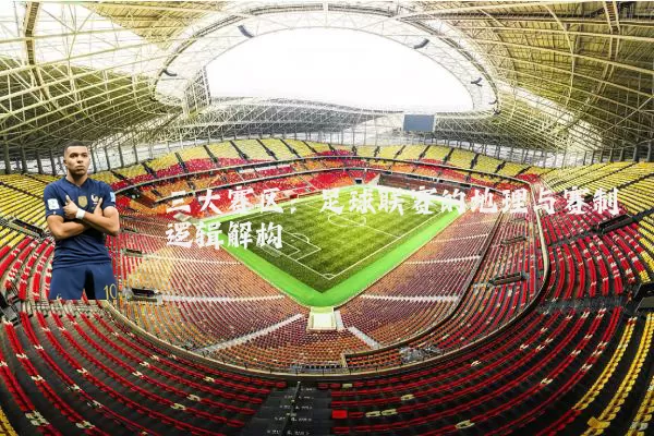 三大赛区：足球联赛的地理与赛制逻辑解构