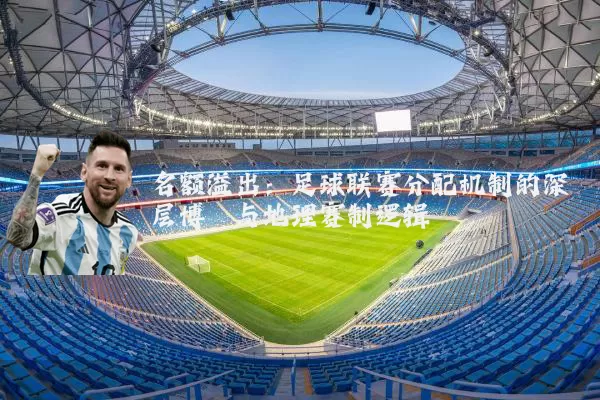 名额溢出：足球联赛分配机制的深层博弈与地理赛制逻辑