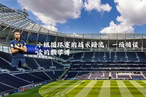小组循环赛的战术暗流:一场被误读的数学博弈
