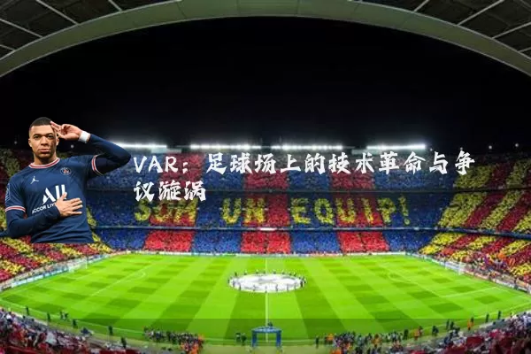 VAR:足球场上的技术革命与争议漩涡