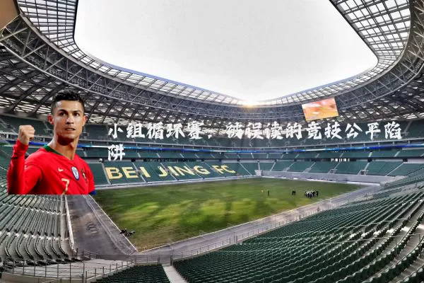 小组循环赛:被误读的竞技公平陷阱