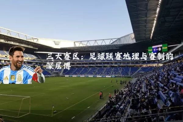 三大赛区：足球联赛地理与赛制的深层博弈