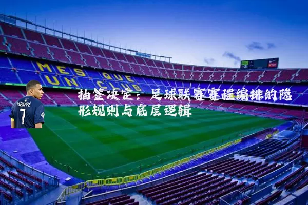 抽签决定:足球联赛赛程编排的隐形规则与底层逻辑