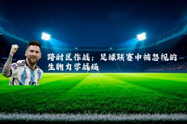 跨时区作战：足球联赛中被忽视的生物力学战场