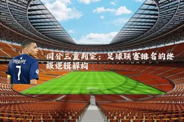 同分三重判定：足球联赛排名的终极逻辑解构