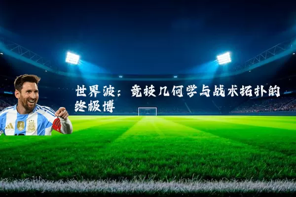 世界波：竞技几何学与战术拓扑的终极博弈