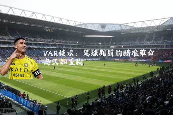 VAR技术：足球判罚的精准革命与认知重构