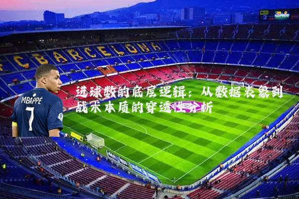 进球数的底层逻辑:从数据表象到战术本质的穿透性分析
